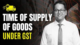 48. Time of Supply of Goods under GST [Sec. 12] | CA Raj K Agrawal