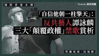 【國際香港本傳 026】「自信他朝一柱擎天」：反共藝人譚詠麟三大「顛覆政權」禁歌賞析