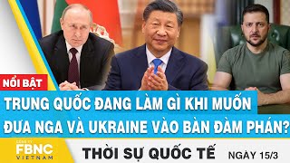 Thời sự quốc tế 17/3 | Trung Quốc đang làm gì khi muốn đưa Nga và Ukraine vào bàn đàm phán? | FBNC