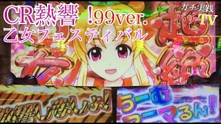 CR熱響！乙女フェスティバル99ver 激熱の熱響ZONEや災響ZONE!! [リクエスト第１３弾]