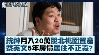 【翻轉2022】統神月入20萬脫北桃園置產 蔡英文5年房價居住不正義？ 新聞大白話 20220126