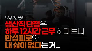 (※시청자댓글) 생산직 단점은 하루 12시간 이상 근무 일욜만 쉬다 보니 첫째가 만성피로 둘째가 라이프 삶이 없다는 거 피곤해서 일요일은 약속 없으면 집에서 잠밖에 안 잡니다.