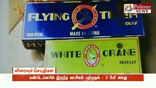 சீனாவில் இருந்து இறக்குமதி செய்யப்பட்ட தையல் எந்திர ஊசிகள் பறிமுதல் - 3 பேர் கைது