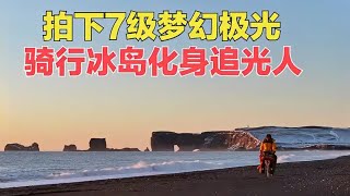 骑行冬季冰岛化身追光人，2025年第1天，忍冻挨饿追到7级梦幻极光