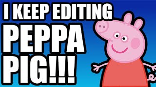 I Keep Editing Peppa Pig!!!