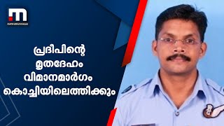 പ്രദീപിന്റെ മൃതദേഹം വിമാനമാർഗം കൊച്ചിയിലെത്തിക്കും; ശേഷം റോഡ് വഴി തൃശൂരിലേക്കും | Pradeep Kumar