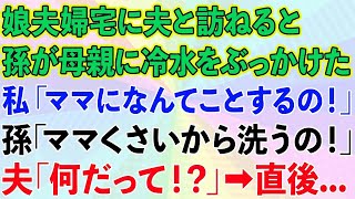 【スカッとする話】娘夫婦宅に夫と訪ねると、孫が娘に冷水をぶっかけた。私「ママになんてことするの！」孫「ママくさいから洗うの！」夫「何だって！？」→直後