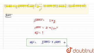 एक बल 1 kg द्रव्यमान की वस्तु में 2 m/s^2 का त्वरण उत्पन्न करता है। बल की गणना करें। | 9 | बल एव...