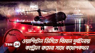 ওয়াশিংটন ডিসিতে বিমান দুর্ঘটনার আগ মুহূর্তে কি কথা হয়েছিলো কন্ট্রোল রুমের সাথে | TBN24 NEWS | DC