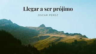 Llegar a ser prójimo - Óscar Pérez
