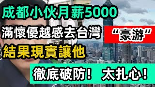 成都小伙月薪5000，滿懷優越感去台灣“豪游”，結果現實讓他徹底破防！太扎心！