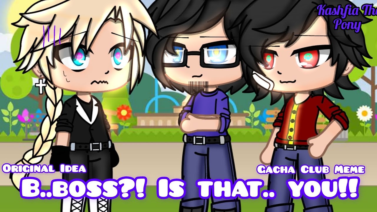 B..Boss?! Is That..you!! Gacha Club Meme. Original Idea. Read ...