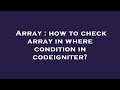 Array : how to check array in where condition in codeigniter?