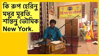 Kirtan. Ki Rup herinu. কি রুপ হেরিনু মধুর মূরতি।শান্তনু ভৌমিক। Santanu Bhowmik. New York