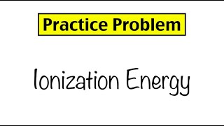 Practice Problem: Ionization Energy