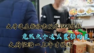 大哥给老板娘1000块钱，竟然点个这么费劲的菜，大厨忙上午才做好