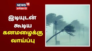 வெப்பச்சலனம் காரணமாக தமிழகத்தில் 18 மாவட்டங்களில் இடியுடன் கூடிய கனமழைக்கு வாய்ப்பு | Rain News