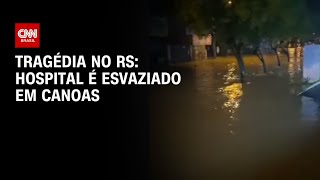 Tragédia no RS: Hospital é esvaziado em Canoas | AGORA CNN