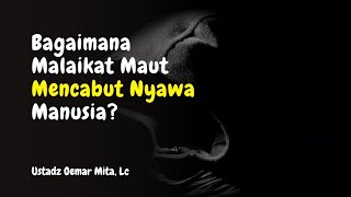 Cara Malaikat Maut Mencabut Nyawa - Ustadz Oemar Mita, Lc