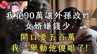 我花90萬讓外孫改姓，女婿嫌錢少，開口要五百萬，我一舉動他傻眼了| 翠花的秘密 #幸福人生 #為人處世 #生活經驗 #情感故事