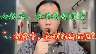 女粉丝投稿：亏的情绪崩溃，影响工作和生活，投资如何保持理性？