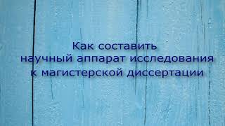 Как составить научный аппарат исследования к магистерской  диссертации