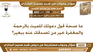 1286 - 4600 ما صحة قول دعوتك للميت بالرحمة والمغفرة خير من تصدقك عنه ببعير؟ ابن عثيمين