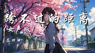 跨不过的距离 (女声版) - 吕口口 (原唱：虎二)【我明明还是没有死心 还是没伤到彻底 还是不能让你成为过去】【动态歌词 Lyrics】【拼音歌词】【抖音歌曲】