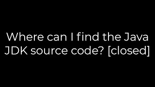 Java :Where can I find the Java JDK source code? [closed](5solution)