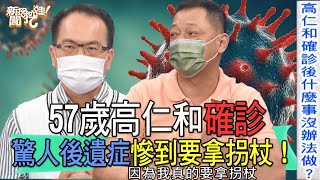 【精華版】57歲高仁和確診！驚人後遺症慘到要拿拐杖！