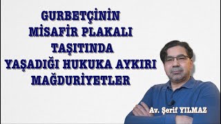 GURBETÇİNİN MİSAFİR PLAKALI TAŞITINDA YAŞADIĞI HUKUKA AYKIRI MAĞDURİYETLER