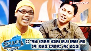 DI TANYA KEADAAN NEGARA MALAH NAWAR JADI DPR! RONNIE SIANTURI JAGO NGELES! - SEPULUH SHOW