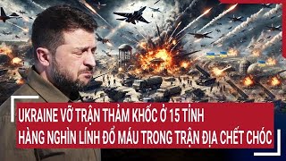 Ukraine vỡ trận thảm khốc ở 15 tỉnh, hàng nghìn lính đổ máu trong trận địa chết chóc