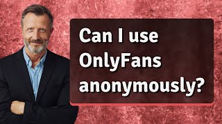 Can I Use Onlyfans Anonymously