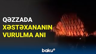 Qəzzada xəstəxana binası vuruldu: sakinlər dəhşət içində