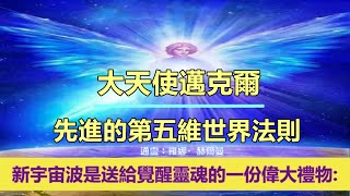 通靈信息【大天使邁克爾】先進的第五維世界法則；「邁克爾說：神聖的造物主之光的新宇宙波是送給「地球」上覺醒靈魂的一份偉大禮物。」