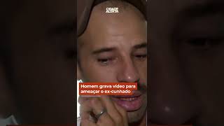 Homem grava vídeo para ameaçar o ex-cunhado #shorts #cidadealerta