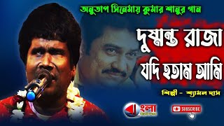 দুষ্মন্ত রাজা যদি হতাম আমি||শ্যামল দাস||Shyamal Das||কুমার শানুর গান