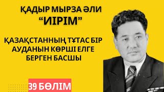 “Қазақстанның бір ауданын көрші елге берген басшы”. Қ. Мырза Әли “Иірім” - 39 бөлім.