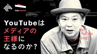 The UPDATE「YouTubeはメディアの王様になるのか？」