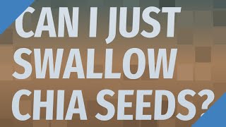Can I just swallow chia seeds?
