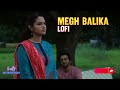 megh balika lofi by mahtim shakib u0026 nandita lofi top charts