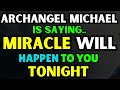 Archangel Michael's Message: A Miracle Awaits You Tonight | God Message Now