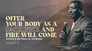 OFFER YOUR BODY AS SACRIFICE AND FIRE WILL COME | Part1 | With Apostle Dr. Paul M. Gitwaza