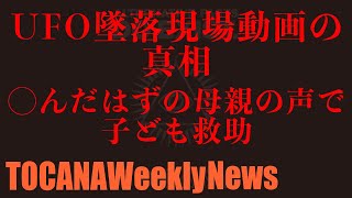 UFO墜落現場動画の真相、◯んだはずの母親の声で子どもが救助された　　TOCANAウィークリーニュースより