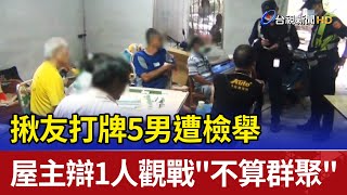 揪友打牌5男遭檢舉 屋主辯1人觀戰\