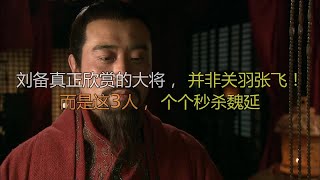 刘备真正欣赏的大将，并非关羽张飞！而是这3人，个个秒杀魏延