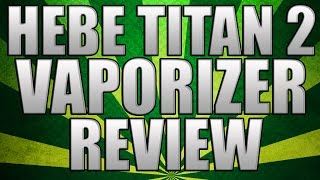 TITAN 2 REVIEW - DRY HERB VAPORIZER BY Hebe