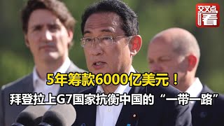 【交叉点评】5年筹款6000亿美元！拜登拉上G7国家抗衡中国的“一带一路”，日本首相岸田文雄咬咬牙：我承担650亿！