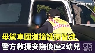 母駕車國道撞護欄昏迷　警方救援安撫後座2幼兒｜華視新聞 20241217 @CtsTw